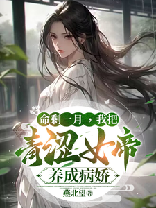 命剩一月，我把青涩女帝养成病娇最新章节列表,命剩一月，我把青涩女帝养成病娇全文阅读