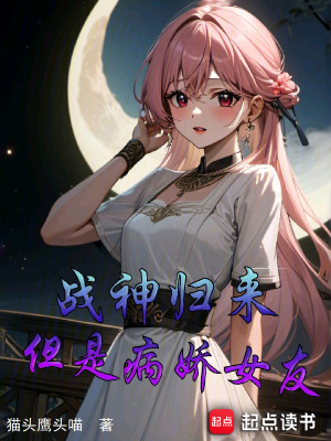 战神归来，但是病娇女友最新章节列表,战神归来，但是病娇女友全文阅读