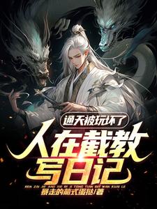 人在截教写日记，通天被玩坏了最新章节列表,人在截教写日记，通天被玩坏了全文阅读