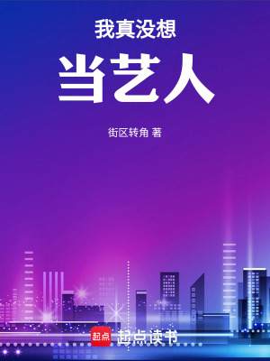 我真没想当艺人最新章节列表,我真没想当艺人全文阅读