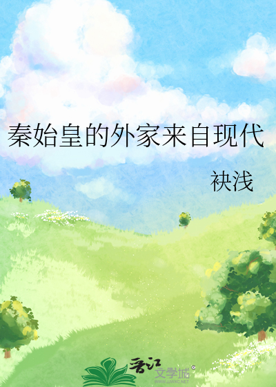 秦始皇的外家来自现代最新章节列表,秦始皇的外家来自现代全文阅读