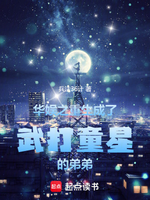 华娱之重生成了武打童星的弟弟最新章节列表,华娱之重生成了武打童星的弟弟全文阅读