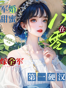 军婚甜蜜：在八零嫁全军第一硬汉最新章节列表,军婚甜蜜：在八零嫁全军第一硬汉全文阅读