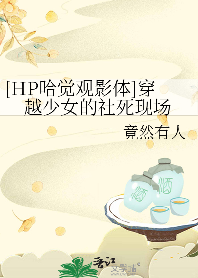 [HP哈觉观影体]穿越少女的社死现场最新章节列表,[HP哈觉观影体]穿越少女的社死现场全文阅读