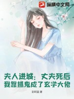 夫人进城：丈夫死后，我靠抓鬼成了玄学大佬最新章节列表,夫人进城：丈夫死后，我靠抓鬼成了玄学大佬全文阅读