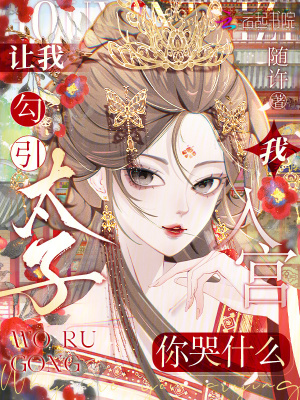 让我勾引太子，我入宫你哭什么？最新章节列表,让我勾引太子，我入宫你哭什么？全文阅读