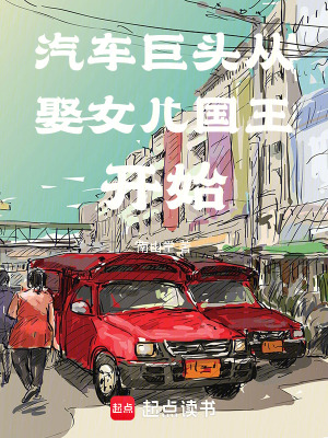 汽车巨头从娶女儿国王开始最新章节列表,汽车巨头从娶女儿国王开始全文阅读