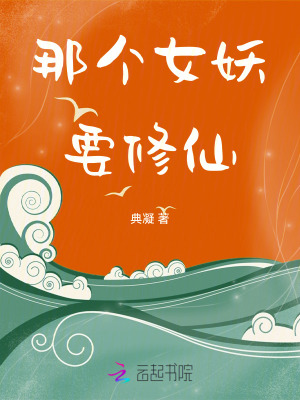 那个女妖要修仙最新章节列表,那个女妖要修仙全文阅读