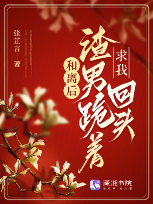 和离后，渣男跪着求我回头最新章节列表,和离后，渣男跪着求我回头全文阅读