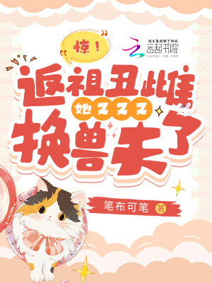 惊！返祖丑雌她又又又换兽夫了最新章节列表,惊！返祖丑雌她又又又换兽夫了全文阅读