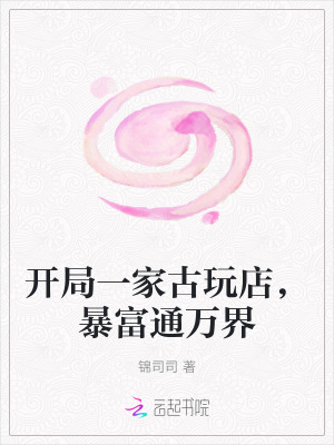 开局一家古玩店，暴富通万界最新章节列表,开局一家古玩店，暴富通万界全文阅读