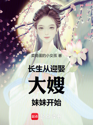 长生从迎娶大嫂妹妹开始最新章节列表,长生从迎娶大嫂妹妹开始全文阅读