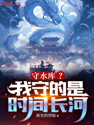 守水库？我守的是时间长河！最新章节列表,守水库？我守的是时间长河！全文阅读