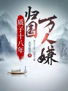 质子十八年，归国万人嫌最新章节列表,质子十八年，归国万人嫌全文阅读
