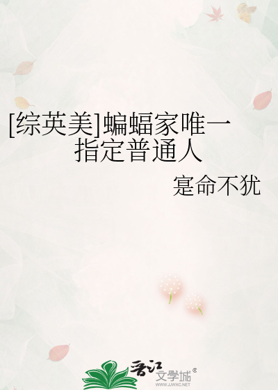[综英美]蝙蝠家唯一指定普通人最新章节列表,[综英美]蝙蝠家唯一指定普通人全文阅读