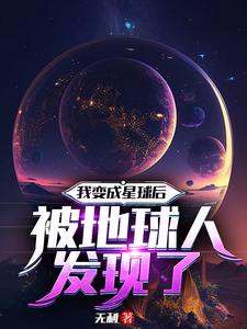 我变成星球后被地球人发现了最新章节列表,我变成星球后被地球人发现了全文阅读