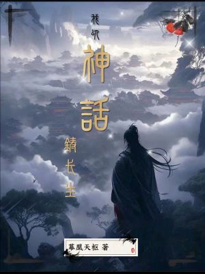 我以神话铸长生最新章节列表,我以神话铸长生全文阅读