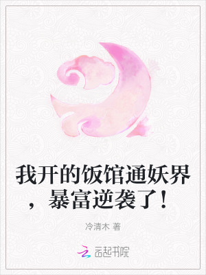 我开的饭馆通妖界，暴富逆袭了！最新章节列表,我开的饭馆通妖界，暴富逆袭了！全文阅读
