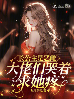 长公主是恶雌，大佬们哭着求她疼最新章节列表,长公主是恶雌，大佬们哭着求她疼全文阅读