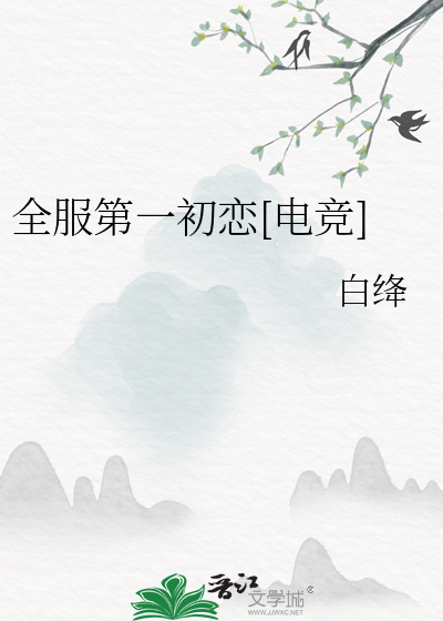 全服第一初恋[电竞]最新章节列表,全服第一初恋[电竞]全文阅读