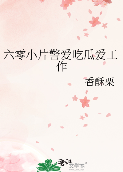 六零小片警爱吃瓜爱工作最新章节列表,六零小片警爱吃瓜爱工作全文阅读