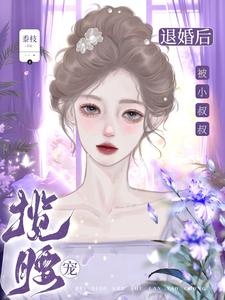 退婚后，被小叔叔揽腰宠最新章节列表,退婚后，被小叔叔揽腰宠全文阅读