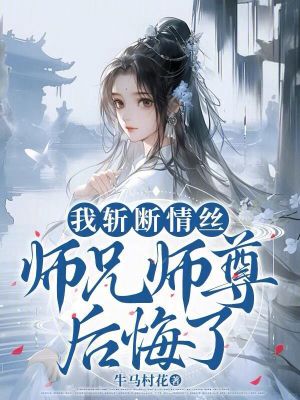 我斩断情丝，师兄师尊后悔了最新章节列表,我斩断情丝，师兄师尊后悔了全文阅读
