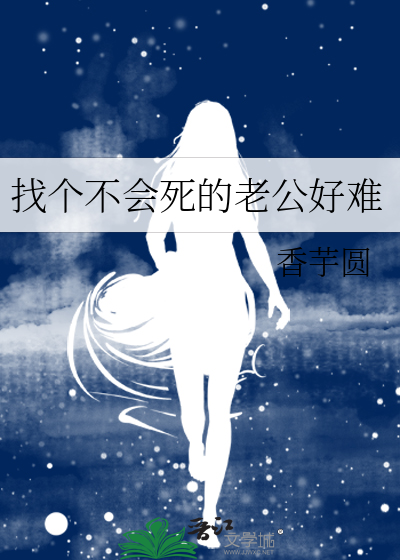 找个不会死的老公好难最新章节列表,找个不会死的老公好难全文阅读