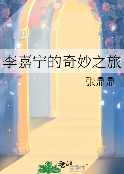 李嘉宁的奇妙之旅最新章节列表,李嘉宁的奇妙之旅全文阅读