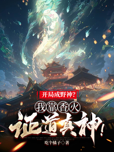 开局成野神？我靠香火证道真神！最新章节列表,开局成野神？我靠香火证道真神！全文阅读