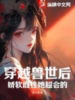 穿越兽世后，娇软雌性她超会的最新章节列表,穿越兽世后，娇软雌性她超会的全文阅读
