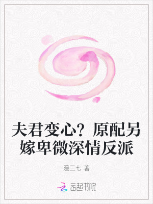 夫君变心？原配另嫁卑微深情反派最新章节列表,夫君变心？原配另嫁卑微深情反派全文阅读