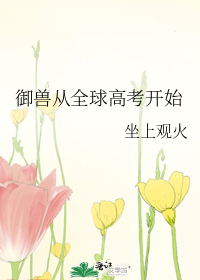 御兽从全球高考开始最新章节列表,御兽从全球高考开始全文阅读