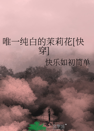 唯一纯白的茉莉花[快穿]最新章节列表,唯一纯白的茉莉花[快穿]全文阅读