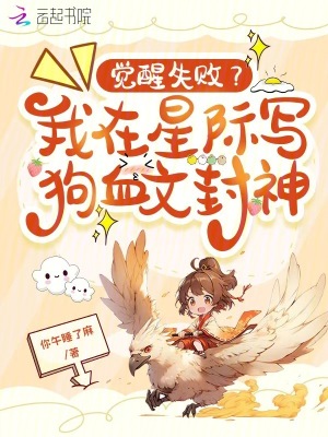 觉醒失败？我在星际写狗血文封神最新章节列表,觉醒失败？我在星际写狗血文封神全文阅读