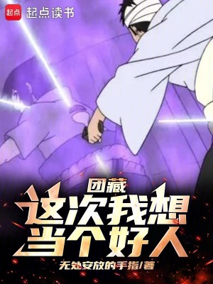 团藏：这次我想当个好人最新章节列表,团藏：这次我想当个好人全文阅读