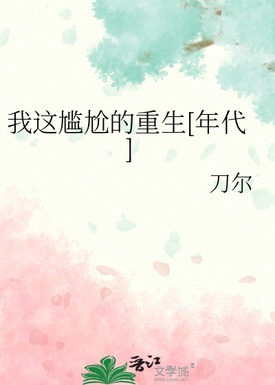 我这尴尬的重生[年代]最新章节列表,我这尴尬的重生[年代]全文阅读