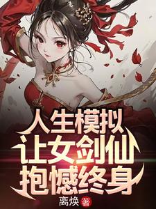人生模拟：让女剑仙抱憾终身最新章节列表,人生模拟：让女剑仙抱憾终身全文阅读
