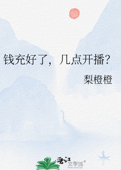 钱充好了，几点开播？最新章节列表,钱充好了，几点开播？全文阅读