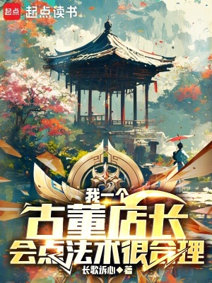 我一个古董店长，会点法术很合理最新章节列表,我一个古董店长，会点法术很合理全文阅读