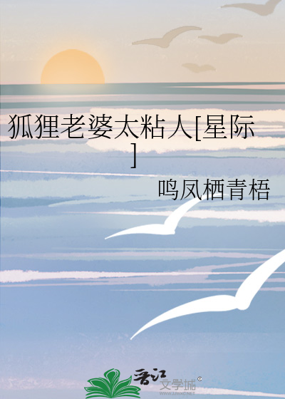 狐狸老婆太粘人[星际]最新章节列表,狐狸老婆太粘人[星际]全文阅读