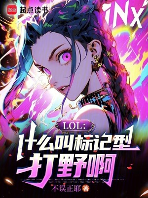 LOL：什么叫标记型打野啊最新章节列表,LOL：什么叫标记型打野啊全文阅读