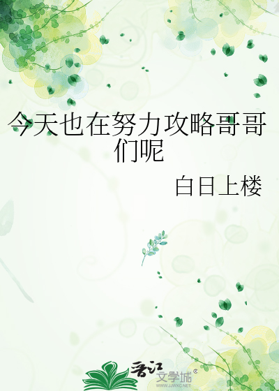 今天也在努力攻略哥哥们呢最新章节列表,今天也在努力攻略哥哥们呢全文阅读