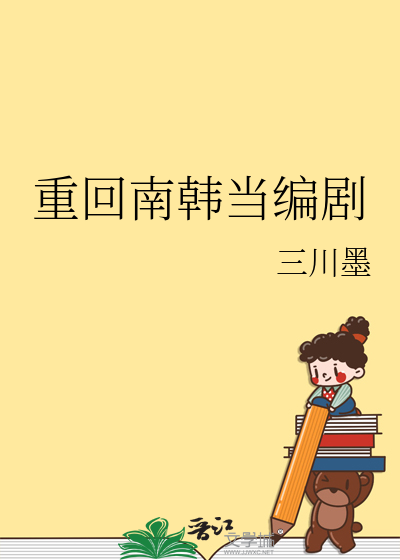 重回南韩当编剧最新章节列表,重回南韩当编剧全文阅读