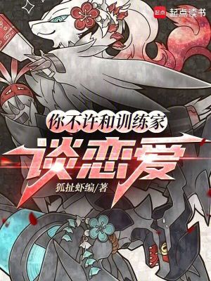 你不许和训练家谈恋爱最新章节列表,你不许和训练家谈恋爱全文阅读