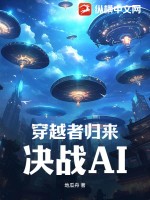 穿越者归来，决战AI最新章节列表,穿越者归来，决战AI全文阅读