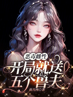 恶毒雌性，开局就送五个兽夫最新章节列表,恶毒雌性，开局就送五个兽夫全文阅读