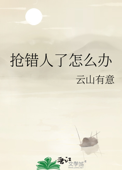 抢错人了怎么办最新章节列表,抢错人了怎么办全文阅读