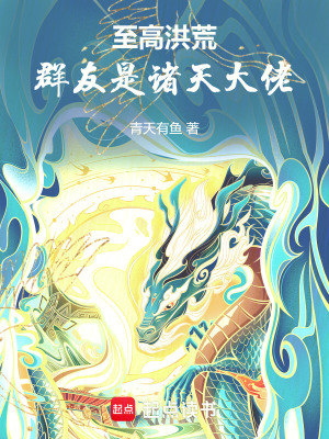 至高洪荒，群友是诸天大佬最新章节列表,至高洪荒，群友是诸天大佬全文阅读