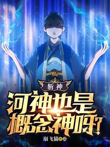 斩神：河神也是概念神呀？最新章节列表,斩神：河神也是概念神呀？全文阅读